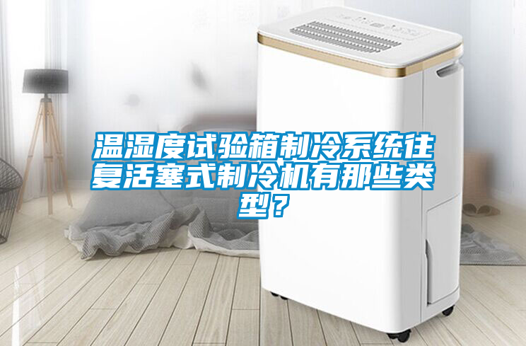 溫濕度試驗箱制冷系統往復活塞式制冷機有那些類型？