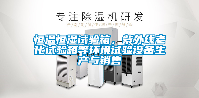 恒溫恒濕試驗箱,紫外線老化試驗箱等環境試驗設備生產與銷售
