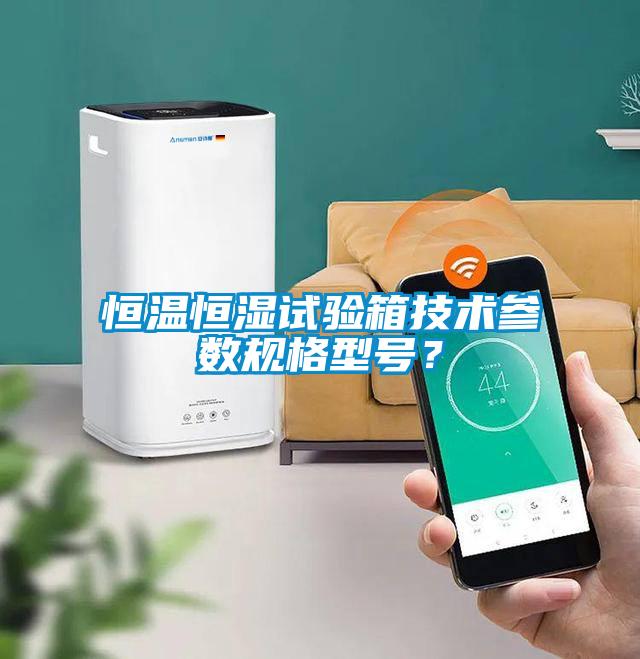 恒溫恒濕試驗箱技術參數規格型號？