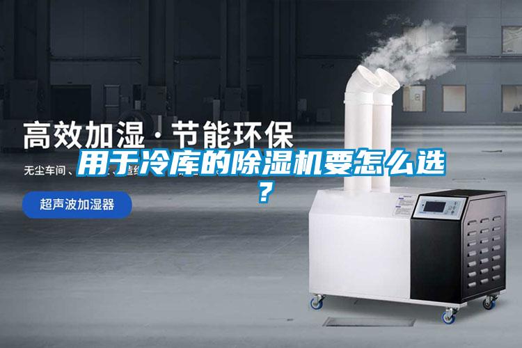 用于冷庫的除濕機(jī)要怎么選？