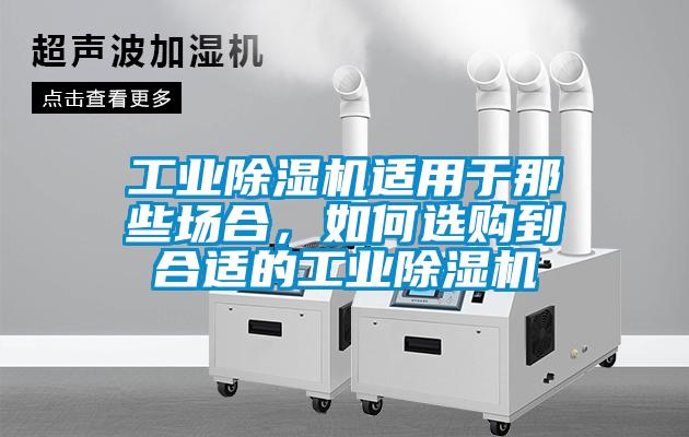 工業除濕機適用于那些場合，如何選購到合適的工業除濕機