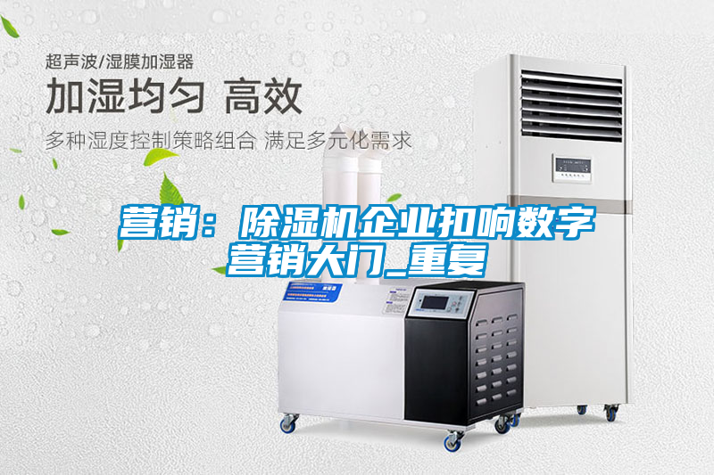 營銷：除濕機企業扣響數字營銷大門_重復