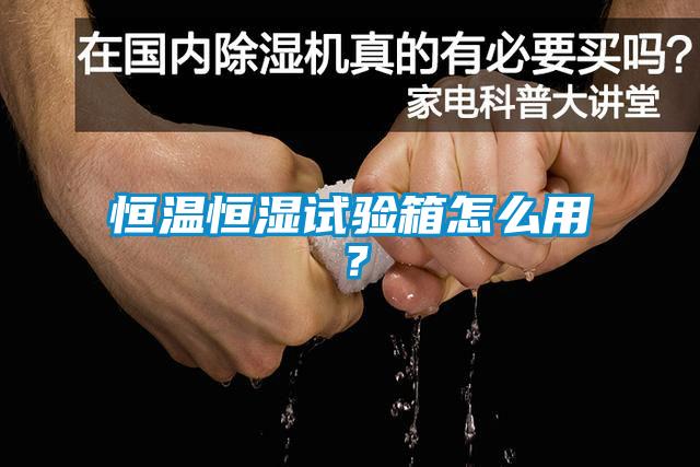 恒溫恒濕試驗(yàn)箱怎么用？