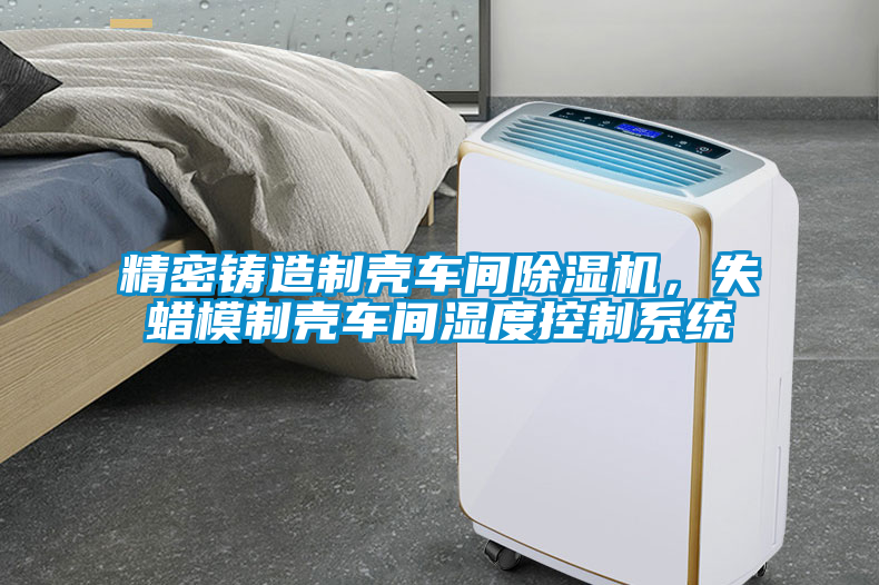 精密鑄造制殼車間除濕機(jī)，失蠟?zāi)Ｖ茪ぼ囬g濕度控制系統(tǒng)
