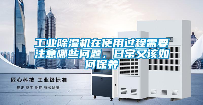 工業除濕機在使用過程需要注意哪些問題，日常又該如何保養