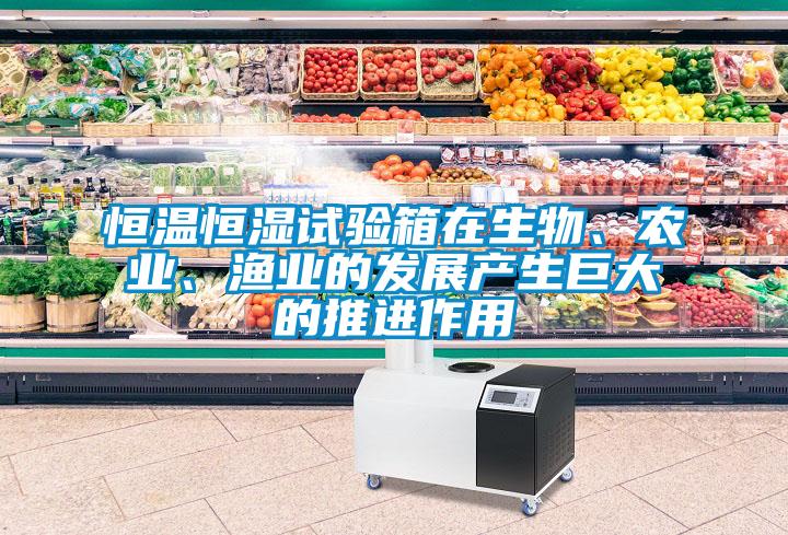 恒溫恒濕試驗箱在生物、農(nóng)業(yè)、漁業(yè)的發(fā)展產(chǎn)生巨大的推進(jìn)作用