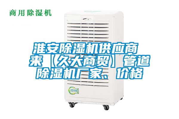 淮安除濕機(jī)供應(yīng)商 來【久大商貿(mào)】管道除濕機(jī)廠家、價格
