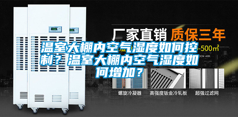 溫室大棚內(nèi)空氣濕度如何控制？溫室大棚內(nèi)空氣濕度如何增加？