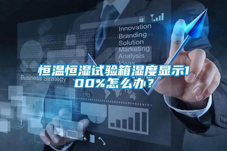 恒溫恒濕試驗箱濕度顯示100%怎么辦?
