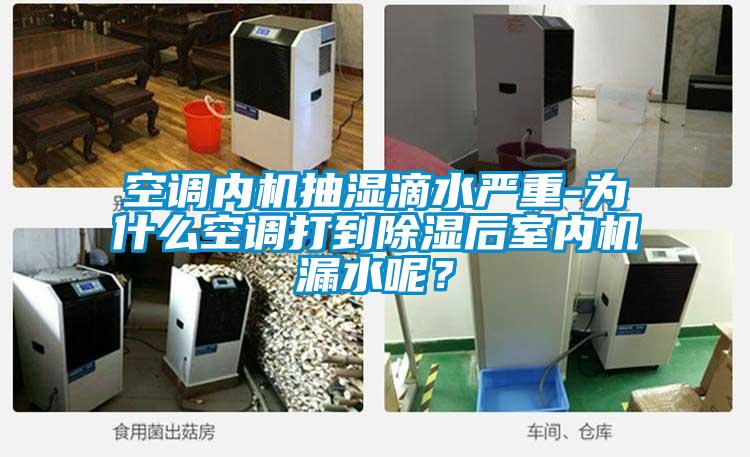 空調(diào)內(nèi)機(jī)抽濕滴水嚴(yán)重-為什么空調(diào)打到除濕后室內(nèi)機(jī)漏水呢？