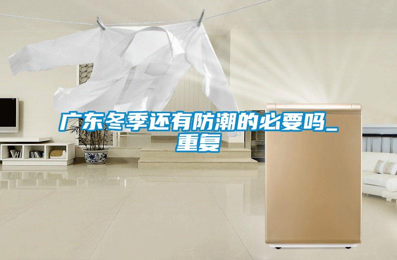 廣東冬季還有防潮的必要嗎_重復