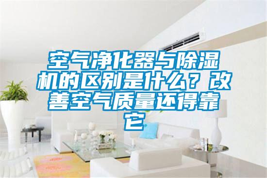 空氣凈化器與除濕機(jī)的區(qū)別是什么？改善空氣質(zhì)量還得靠它