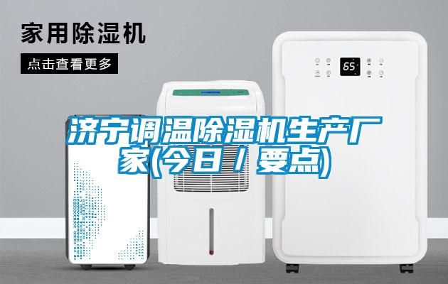 濟寧調溫除濕機生產(chǎn)廠家(今日/要點)
