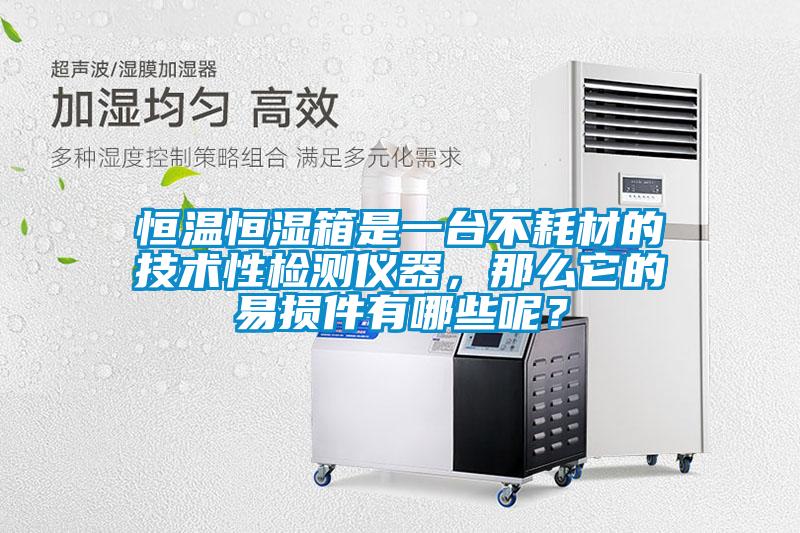恒溫恒濕箱是一臺不耗材的技術性檢測儀器，那么它的易損件有哪些呢？
