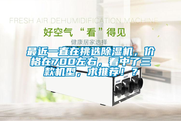 最近一直在挑選除濕機，價格在700左右，看中了三款機型，求推薦！？