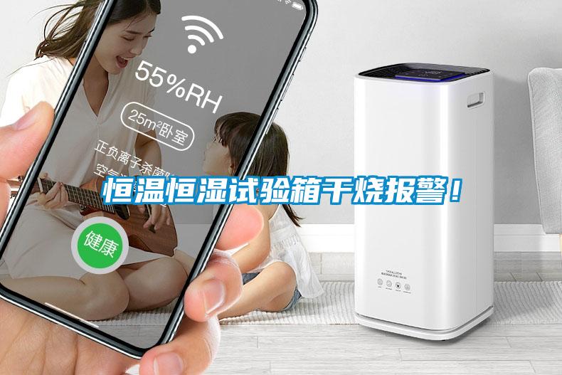 恒溫恒濕試驗箱干燒報警！