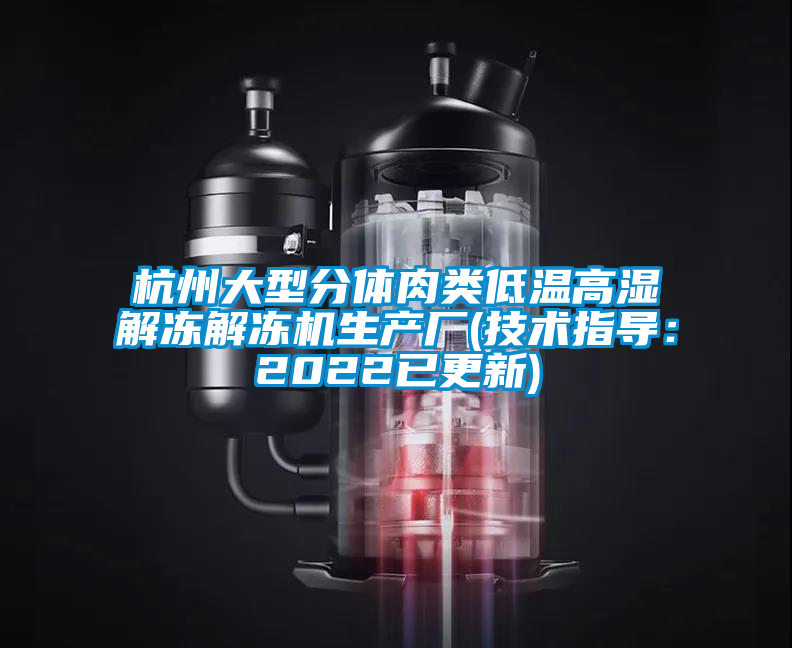 杭州大型分體肉類低溫高濕解凍解凍機生產(chǎn)廠(技術指導:2022已更新)