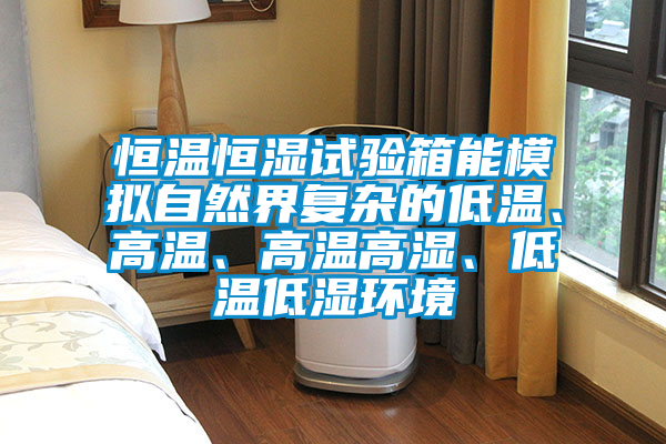 恒溫恒濕試驗箱能模擬自然界復雜的低溫、高溫、高溫高濕、低溫低濕環境