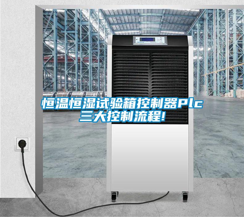 恒溫恒濕試驗箱控制器Plc三大控制流程!