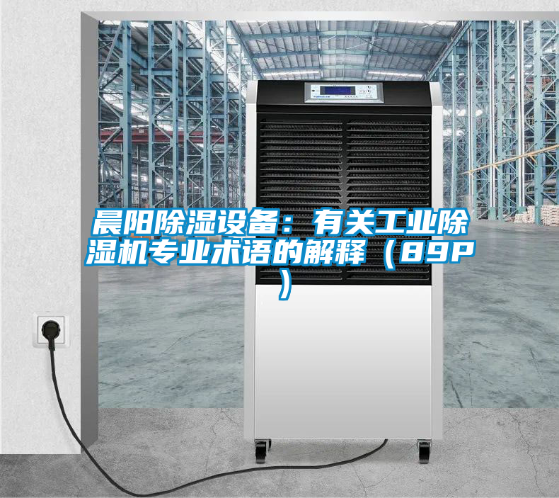 晨陽除濕設備:有關工業除濕機專業術語的解釋(89P)