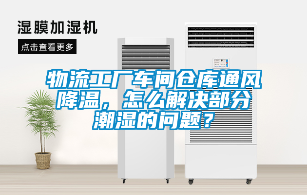 物流工廠車間倉庫通風降溫,怎么解決部分潮濕的問題?