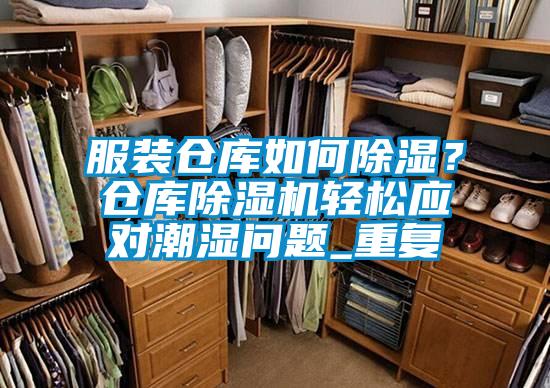 服裝倉庫如何除濕？倉庫除濕機(jī)輕松應(yīng)對(duì)潮濕問題_重復(fù)