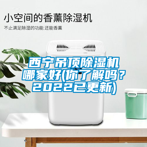西寧吊頂除濕機(jī)哪家好(你了解嗎?2022已更新)