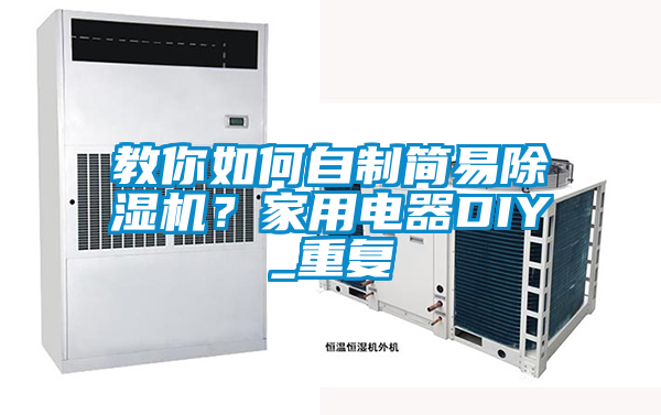 教你如何自制簡(jiǎn)易除濕機(jī)？家用電器DIY_重復(fù)