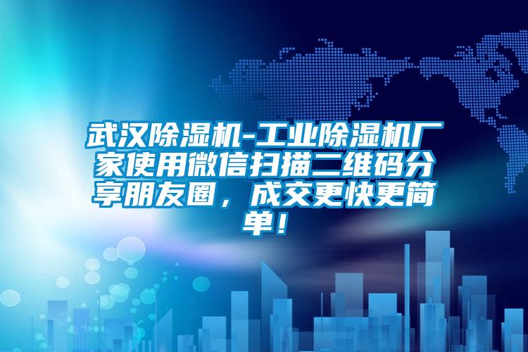 武漢除濕機-工業除濕機廠家使用微信掃描二維碼分享朋友圈，成交更快更簡單！
