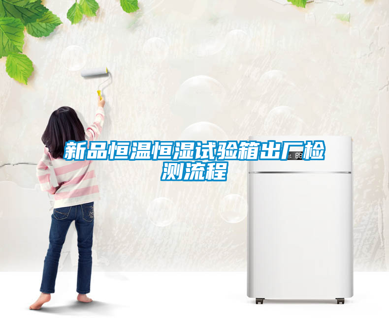 新品恒溫恒濕試驗(yàn)箱出廠檢測流程