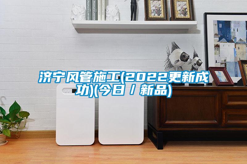 濟寧風管施工(2022更新成功)(今日/新品)