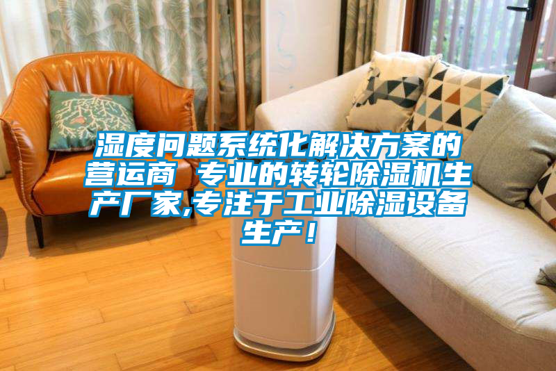 濕度問題系統(tǒng)化解決方案的營運商 專業(yè)的轉(zhuǎn)輪除濕機生產(chǎn)廠家,專注于工業(yè)除濕設備生產(chǎn)！