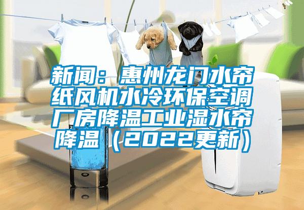 新聞：惠州龍門水簾紙風機水冷環保空調廠房降溫工業濕水簾降溫（2022更新）