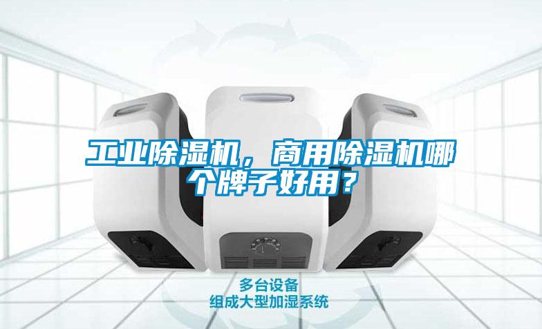 工業除濕機，商用除濕機哪個牌子好用？