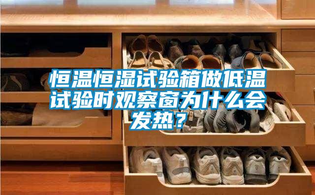 恒溫恒濕試驗箱做低溫試驗時觀察窗為什么會發熱？