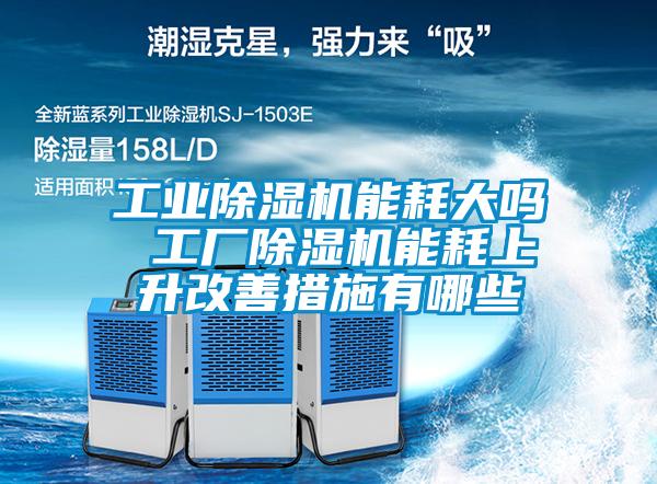 工業除濕機能耗大嗎 工廠除濕機能耗上升改善措施有哪些