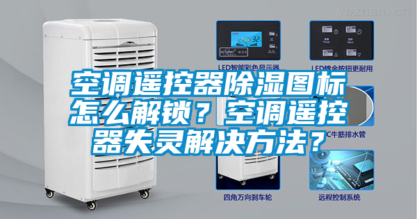 空調遙控器除濕圖標怎么解鎖？空調遙控器失靈解決方法？