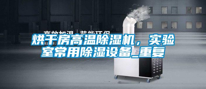 烘干房高溫除濕機,實驗室常用除濕設備_重復