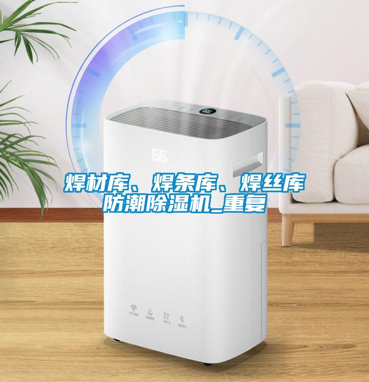 焊材庫(kù)、焊條庫(kù)、焊絲庫(kù)防潮除濕機(jī)_重復(fù)