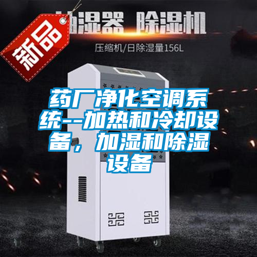 藥廠凈化空調(diào)系統(tǒng)--加熱和冷卻設(shè)備，加濕和除濕設(shè)備