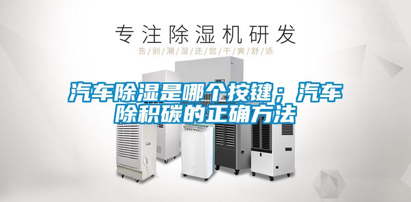 汽車除濕是哪個(gè)按鍵;汽車除積碳的正確方法