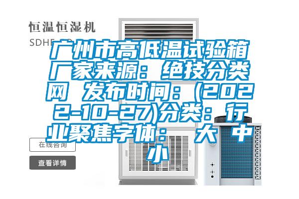 廣州市高低溫試驗箱廠家來源：絕技分類網 發布時間：(2022-10-27)分類：行業聚焦字體： 大 中 小