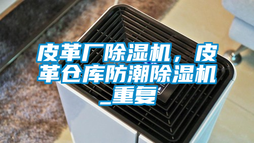 皮革廠除濕機(jī)，皮革倉庫防潮除濕機(jī)_重復(fù)