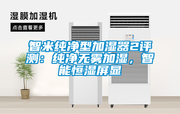 智米純凈型加濕器2評測：純凈無霧加濕，智能恒濕屏顯