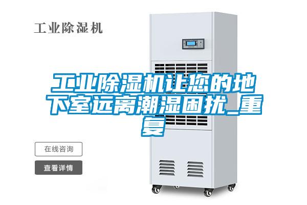 工業(yè)除濕機(jī)讓您的地下室遠(yuǎn)離潮濕困擾_重復(fù)