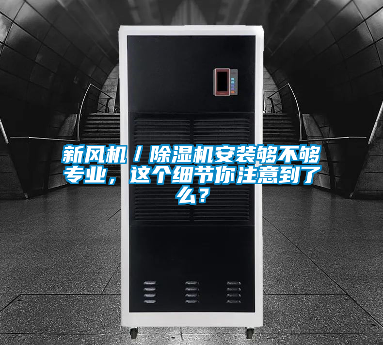 新風(fēng)機(jī)／除濕機(jī)安裝夠不夠?qū)I(yè)，這個(gè)細(xì)節(jié)你注意到了么？