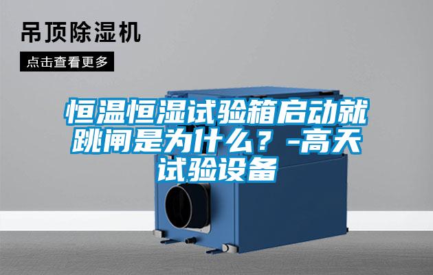 恒溫恒濕試驗箱啟動就跳閘是為什么?-高天試驗設備
