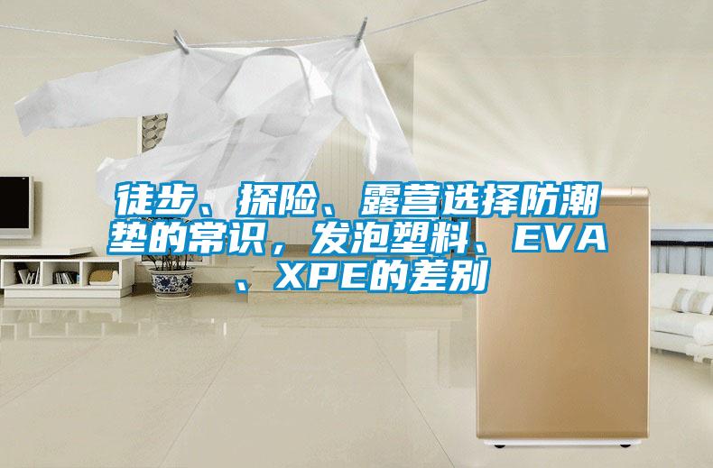 徒步、探險(xiǎn)、露營(yíng)選擇防潮墊的常識(shí)，發(fā)泡塑料、EVA、XPE的差別