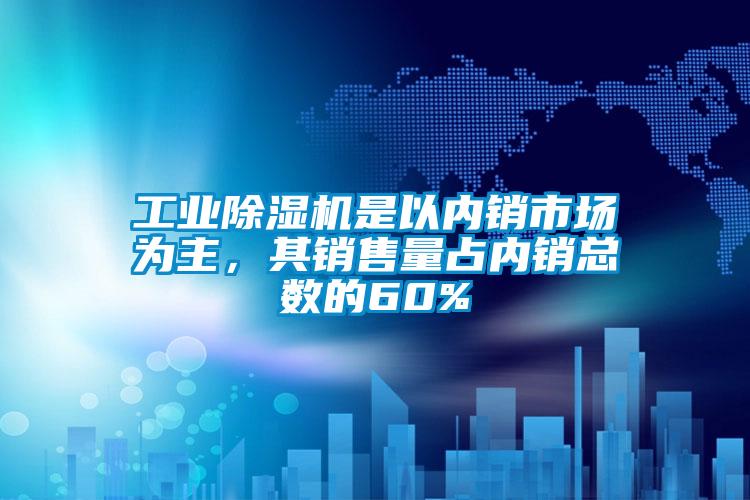 工業除濕機是以內銷市場為主，其銷售量占內銷總數的60%