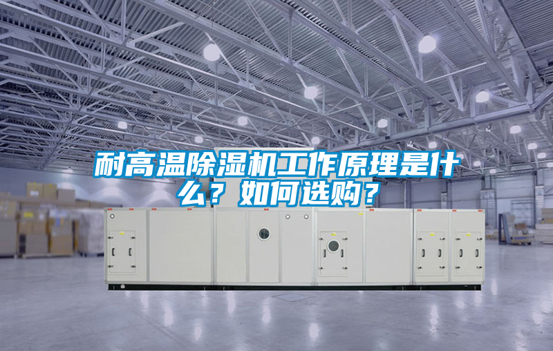 耐高溫除濕機工作原理是什么？如何選購？